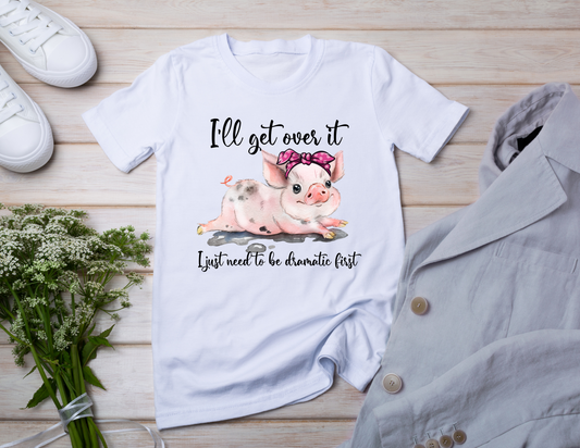 I'll Get Over It Let Me Be Dramatic First Pig Tee